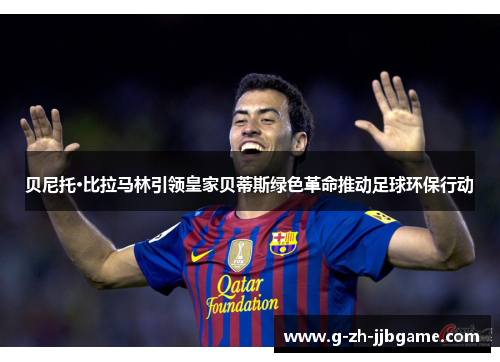 贝尼托·比拉马林引领皇家贝蒂斯绿色革命推动足球环保行动