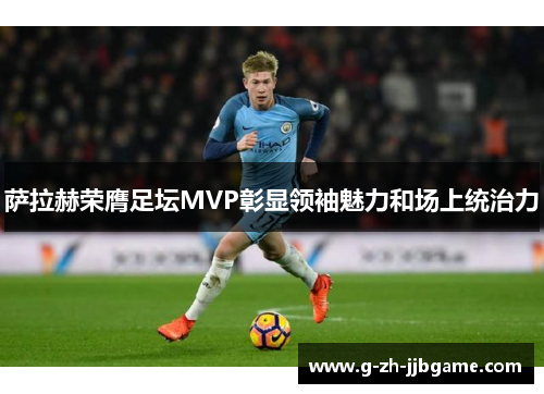 萨拉赫荣膺足坛MVP彰显领袖魅力和场上统治力