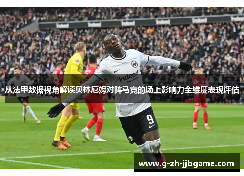 从法甲数据视角解读贝林厄姆对阵马竞的场上影响力全维度表现评估