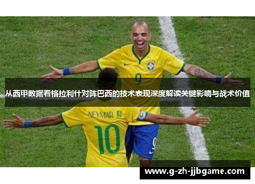 从西甲数据看格拉利什对阵巴西的技术表现深度解读关键影响与战术价值 从西甲数据看格拉利什对阵巴西的技术表现深度解读关键影响与战术价值