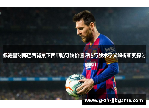 佩德里对阵巴西背景下西甲防守端价值评估与战术意义解析研究探讨