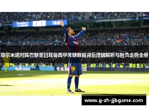 菲尔米诺对阵巴黎圣日耳曼西甲关键数据背后逻辑解析与胜负走势全景