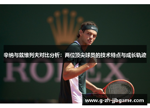 辛纳与兹维列夫对比分析：两位顶尖球员的技术特点与成长轨迹