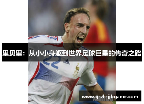 里贝里：从小小身躯到世界足球巨星的传奇之路