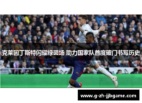 克莱因丁斯特闪耀绿茵场 助力国家队首度破门书写历史