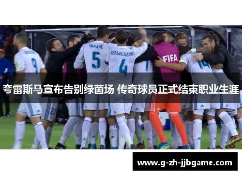 夸雷斯马宣布告别绿茵场 传奇球员正式结束职业生涯