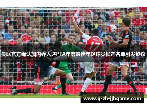 曼联官方确认加内乔入选PFA年度最佳年轻球员候选名单引发热议