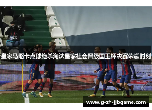 皇家马略卡点球绝杀淘汰皇家社会晋级国王杯决赛荣耀时刻