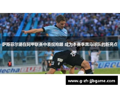 萨斯菲尔德在阿甲联赛中表现抢眼 成为本赛季黑马球队的新亮点