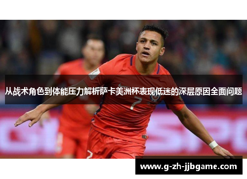 从战术角色到体能压力解析萨卡美洲杯表现低迷的深层原因全面问题