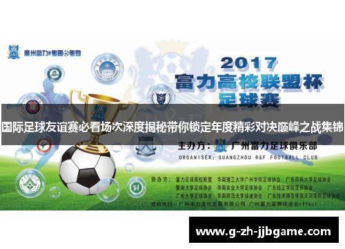 国际足球友谊赛必看场次深度揭秘带你锁定年度精彩对决巅峰之战集锦
