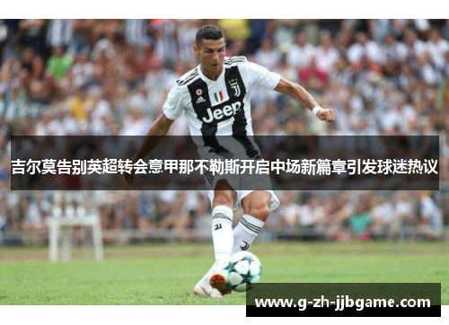 吉尔莫告别英超转会意甲那不勒斯开启中场新篇章引发球迷热议