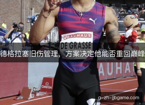 德格拉塞旧伤管理，方案决定他能否重回巅峰