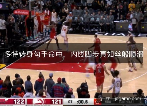 多特转身勾手命中,内线脚步真如丝般顺滑 多特转身勾手命中,内线脚步真如丝般顺滑