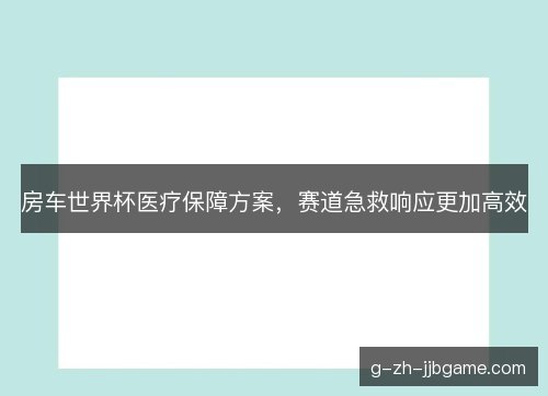 房车世界杯医疗保障方案，赛道急救响应更加高效